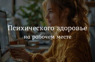 Влияние психического здоровья на рабочем месте: ключевые факторы стресса, выгорания и баланса между работой и жизнью.