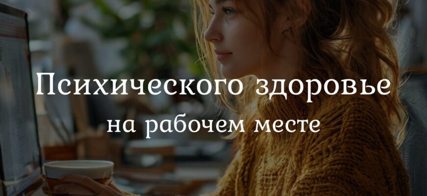 Влияние психического здоровья на рабочем месте: ключевые факторы стресса, выгорания и баланса между работой и жизнью.
